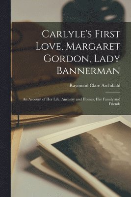 Carlyle's First Love, Margaret Gordon, Lady Bannerman [microform] 1