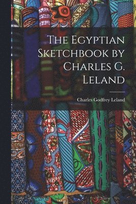 Egyptian Sketchbook by Charles G. Leland