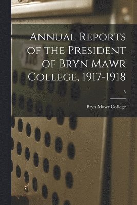 Annual Reports of the President of Bryn Mawr College, 1917-1918; 5 1