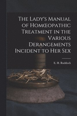 The Lady's Manual of Homoeopathic Treatment in the Various Derangements Incident to Her Sex, Häftad