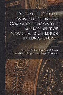 Great Britain Poor Law Commissioners, London School of Hygiene and Tropical - Reports of Special Assistant Poor Law Commissioners on the Employment of Women and Children in Agriculture .. [electronic Resource], Häftad