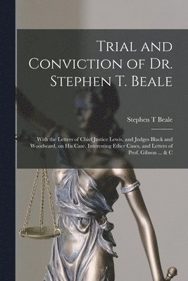 bokomslag Trial and Conviction of Dr. Stephen T. Beale; With the Letters of Chief Justice Lewis, and Judges Black and Woodward, on His Case. Interesting Ether Cases, and Letters of Prof. Gibson ... & C