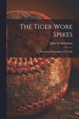 The Tiger Wore Spikes: an Informal Biography of Ty Cobb 1