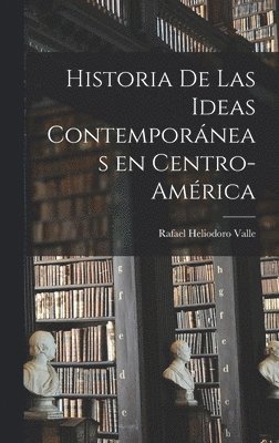 Historia De Las Ideas Contempora&#769;neas En Centro-Ame&#769;rica 1