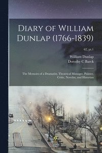 bokomslag Diary of William Dunlap (1766-1839): the Memoirs of a Dramatist, Theatrical Manager, Painter, Critic, Novelist, and Historian; 62, pt.1