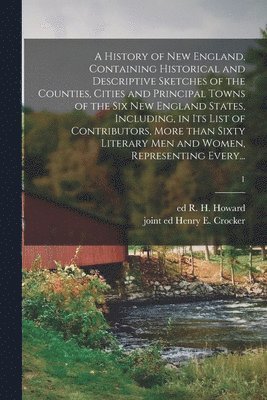 bokomslag A History of New England, Containing Historical and Descriptive Sketches of the Counties, Cities and Principal Towns of the Six New England States, Including, in Its List of Contributors, More Than