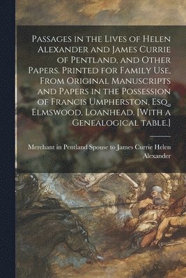 bokomslag Passages in the Lives of Helen Alexander and James Currie of Pentland, and Other Papers. Printed for Family Use, From Original Manuscripts and Papers in the Possession of Francis Umpherston, Esq.,