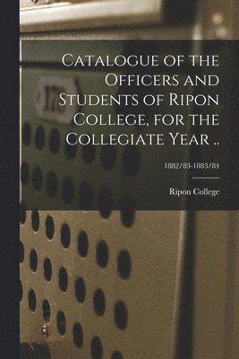 bokomslag Catalogue of the Officers and Students of Ripon College, for the Collegiate Year ..; 1882/83-1883/84