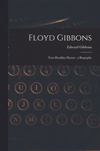 bokomslag Floyd Gibbons: Your Headline Hunter: a Biography