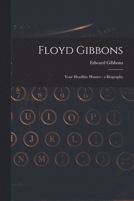 bokomslag Floyd Gibbons: Your Headline Hunter: a Biography