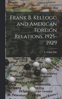 bokomslag Frank B. Kellogg and American Foreign Relations, 1925-1929
