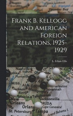 Frank B. Kellogg and American Foreign Relations, 1925-1929 1