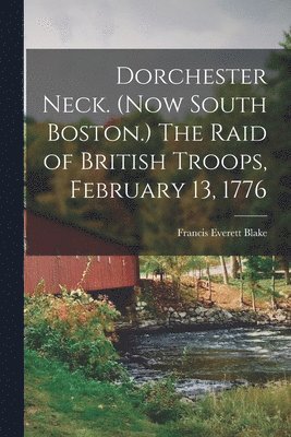 Dorchester Neck. (Now South Boston.) The Raid of British Troops, February 13, 1776 1