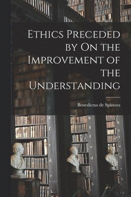Ethics Preceded by On the Improvement of the Understanding 1