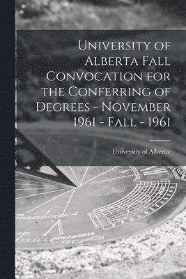 bokomslag University of Alberta Fall Convocation for the Conferring of Degrees - November 1961 - Fall - 1961