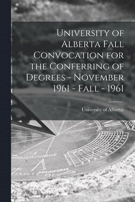 University of Alberta Fall Convocation for the Conferring of Degrees - November 1961 - Fall - 1961 1