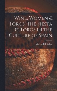 bokomslag Wine, Women & Toros! The Fiesta De Toros in the Culture of Spain