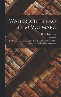 Heinz Boberach - Wahlrechtsfragen Im Vormarz: Die Wahlrechtsanschauung Im Rheinland 1815-1849 Und Die Entstehung Des Dreiklassenwahlechts, Inbunden