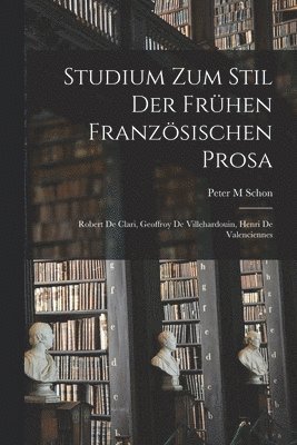 Peter M. Schon, Peter M Schon - Studium Zum Stil Der Frühen Französischen Prosa: Robert De Clari, Geoffroy De Villehardouin, Henri De Valenciennes, Häftad