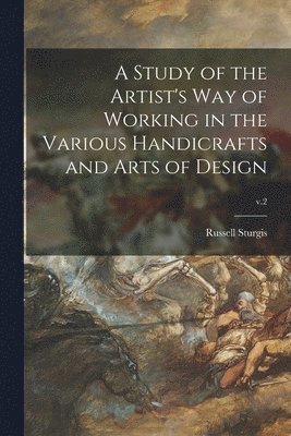 Study of the Artist's Way of Working in the Various Handicrafts and Arts of Design; v.2