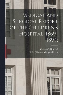 bokomslag Medical and Surgical Report of the Children's Hospital, 1869-1894;