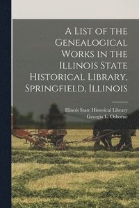 bokomslag A List of the Genealogical Works in the Illinois State Historical Library, Springfield, Illinois