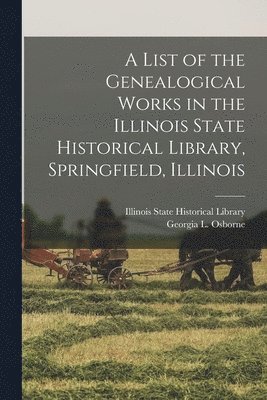 Illinois State Historical Library, Georgia L. (Georgia Lou) Osborne - List of the Genealogical Works in the Illinois State Historical Library, Springfield, Illinois, Häftad