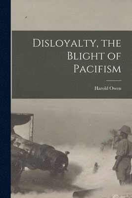 Disloyalty, the Blight of Pacifism 1