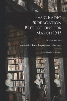 bokomslag Basic Radio Propagation Predictions for March 1945: Three Months in Advance; BRPD-CRPL-D 4