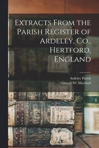 bokomslag Extracts From the Parish Register of Ardeley, Co., Hertford, England