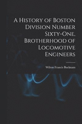 bokomslag A History of Boston Division Number Sixty-one, Brotherhood of Locomotive Engineers