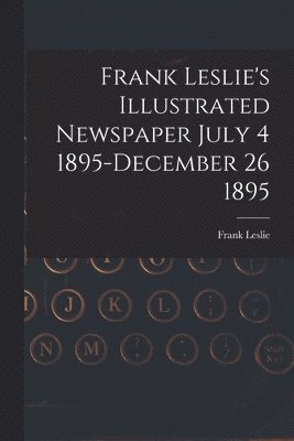 bokomslag Frank Leslie's Illustrated Newspaper July 4 1895-December 26 1895