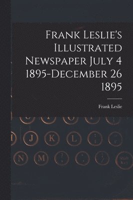 bokomslag Frank Leslie's Illustrated Newspaper July 4 1895-December 26 1895