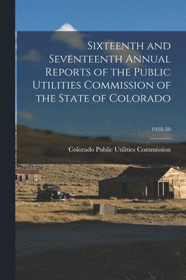 bokomslag Sixteenth and Seventeenth Annual Reports of the Public Utilities Commission of the State of Colorado; 1928-30