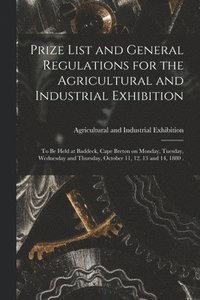 bokomslag Prize List and General Regulations for the Agricultural and Industrial Exhibition [microform]