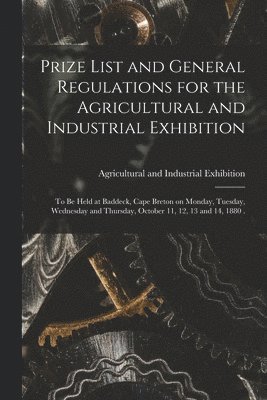 Prize List and General Regulations for the Agricultural and Industrial Exhibition [microform]
