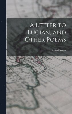 Alfred 1880-1958 Noyes, Alfred Noyes - A Letter to Lucian, and Other Poems, Inbunden