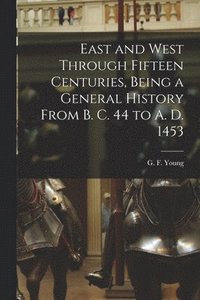 bokomslag East and West Through Fifteen Centuries, Being a General History From B. C. 44 to A. D. 1453 [microform]