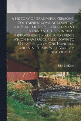 bokomslag A History of Bradford, Vermont, Containing Some Account of the Place of Its First Settlement in 1765, and the Principal Improvements Made, and Events Which Have Occurred Down to 1874--a Period of One