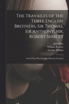 John Day, William ?-? Rowley, George Fl Wilkins - Travailes of the Three English Brothers, Sir Thomas, Sir Anthony, Mr. Robert Shirley, Häftad