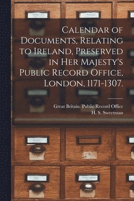 Great Britain Public Record Office, H. S. (Henry Savage) Sweetman - Calendar of Documents, Relating to Ireland [microform], Preserved in Her Majesty's Public Record Office, London, 1171-1307., Häftad