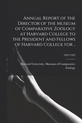 bokomslag Annual Report of the Director of the Museum of Comparative Zoölogy at Harvard College to the President and Fellows of Harvard College for ..; 1922/1923