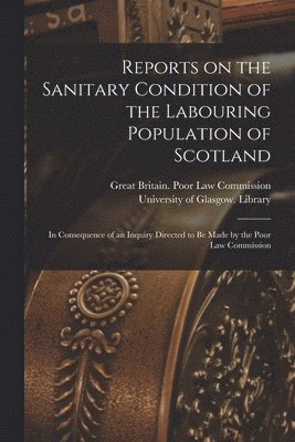 Reports on the Sanitary Condition of the Labouring Population of Scotland [electronic Resource] 1