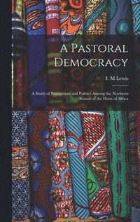 bokomslag A Pastoral Democracy: a Study of Pastoralism and Politics Among the Northern Somali of the Horn of Africa