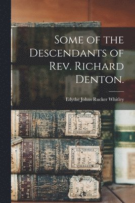 Some of the Descendants of Rev. Richard Denton. 1