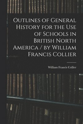 bokomslag Outlines of General History for the Use of Schools in British North America / by William Francis Collier