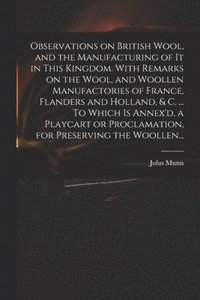 bokomslag Observations on British Wool, and the Manufacturing of It in This Kingdom. With Remarks on the Wool, and Woollen Manufactories of France, Flanders and Holland, & C. ... To Which is Annex'd, a