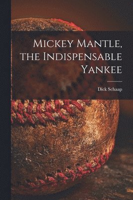 Dick 1934-2001 Schaap, Dick Schaap - Mickey Mantle, the Indispensable Yankee, Häftad