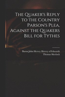 Quaker's Reply to the Country Parson's Plea, Against the Quakers Bill for Tythes
