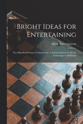 Bright Ideas for Entertaining; Two Hundred Forms of Amusement or Entertainment for Social Gatherings of All Kinds 1